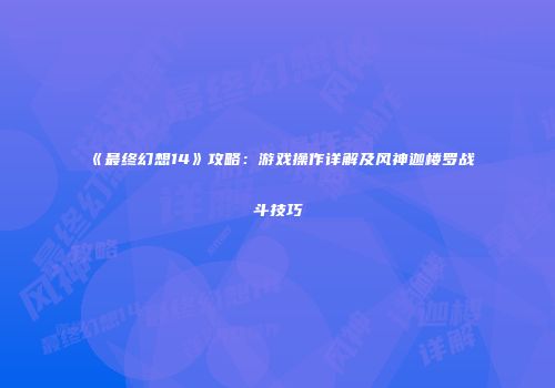 《最终幻想14》攻略：游戏操作详解及风神迦楼罗战斗技巧
