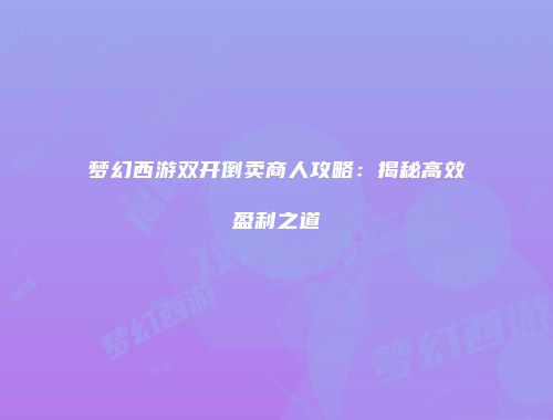 梦幻西游双开倒卖商人攻略：揭秘高效盈利之道