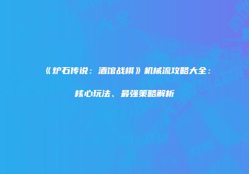 《炉石传说：酒馆战棋》机械流攻略大全：核心玩法、最强策略解析