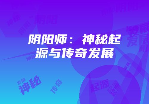 阴阳师：神秘起源与传奇发展