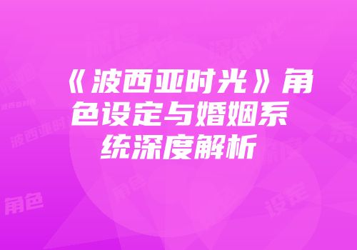 《波西亚时光》角色设定与婚姻系统深度解析