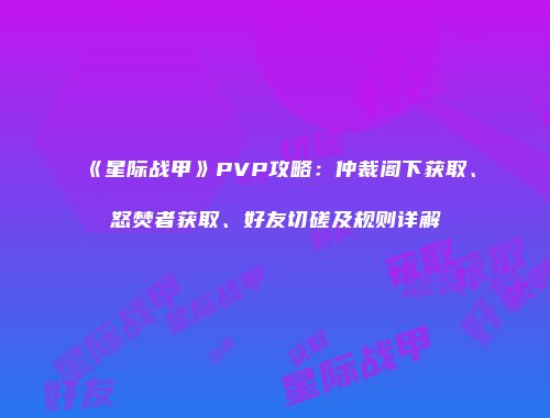 《星际战甲》PVP攻略：仲裁阁下获取、怒焚者获取、好友切磋及规则详解