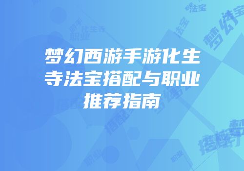 梦幻西游手游化生寺法宝搭配与职业推荐指南
