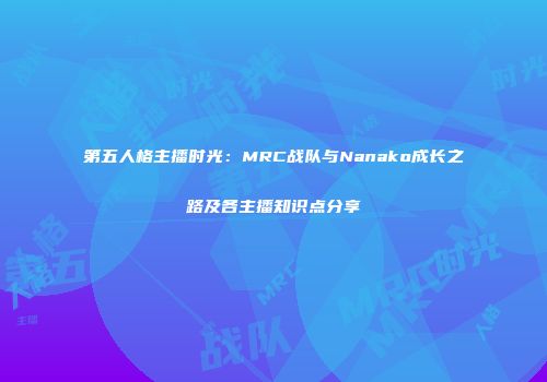 第五人格主播时光：MRC战队与Nanako成长之路及各主播知识点分享