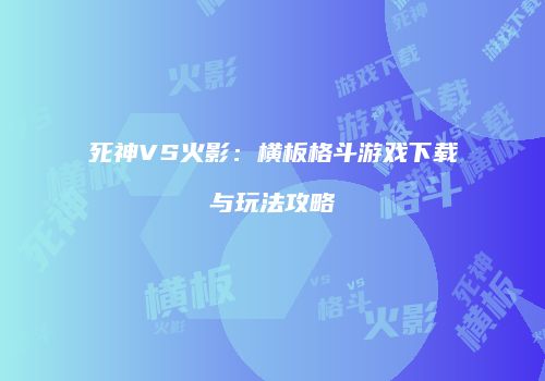 死神VS火影：横板格斗游戏下载与玩法攻略