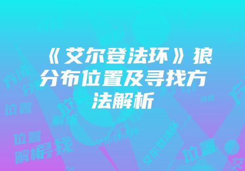 《艾尔登法环》狼分布位置及寻找方法解析