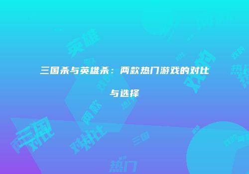 三国杀与英雄杀：两款热门游戏的对比与选择