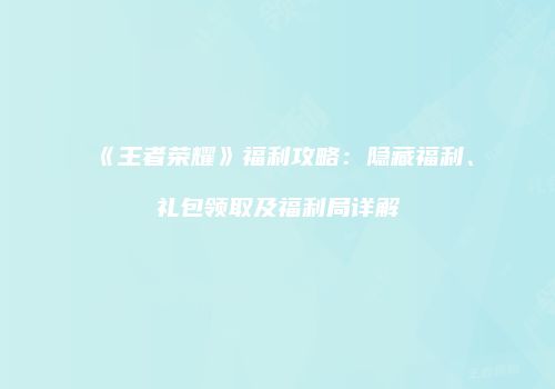 《王者荣耀》福利攻略：隐藏福利、礼包领取及福利局详解
