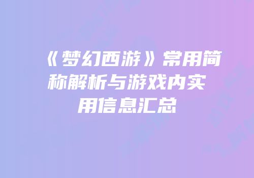 《梦幻西游》常用简称解析与游戏内实用信息汇总