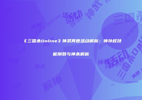 《三国杀Online》神武再世活动解析：神孙权技能削弱与神杀解析