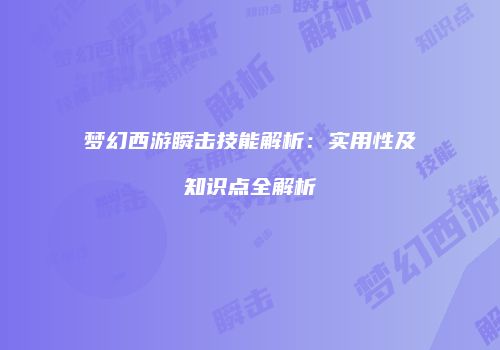 梦幻西游瞬击技能解析：实用性及知识点全解析