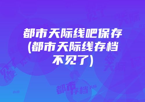 都市天际线吧保存(都市天际线存档不见了)