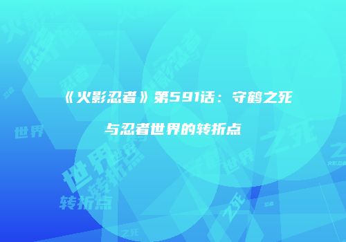 《火影忍者》第591话：守鹤之死与忍者世界的转折点