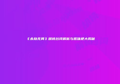 《永劫无间》胡桃台词解析与趣味梗大揭秘