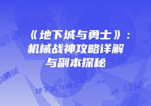 《地下城与勇士》：机械战神攻略详解与副本探秘