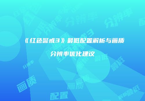 《红色警戒3》最低配置解析与画质分辨率优化建议