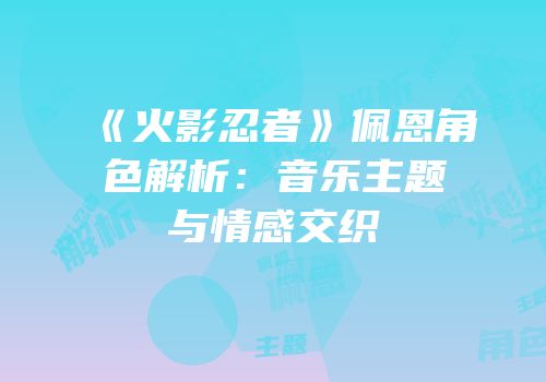 《火影忍者》佩恩角色解析：音乐主题与情感交织