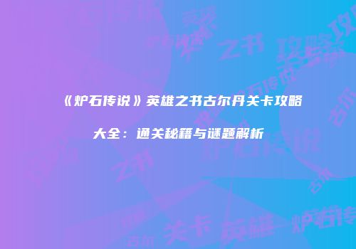 《炉石传说》英雄之书古尔丹关卡攻略大全：通关秘籍与谜题解析