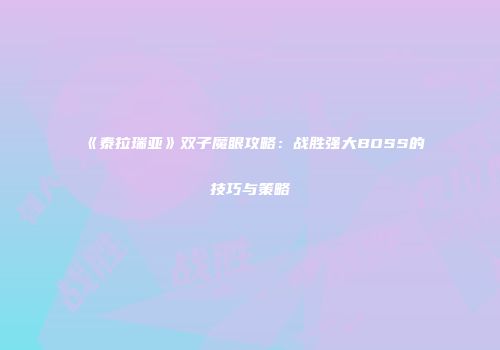 《泰拉瑞亚》双子魔眼攻略：战胜强大BOSS的技巧与策略