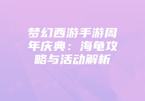梦幻西游手游周年庆典：海龟攻略与活动解析