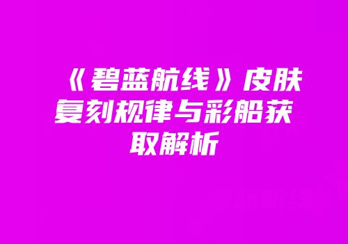 《碧蓝航线》皮肤复刻规律与彩船获取解析