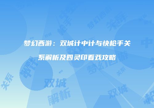梦幻西游：双城计中计与快枪手关系解析及四灵印看戏攻略