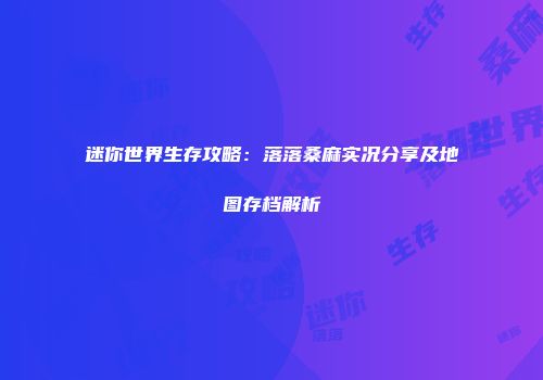 迷你世界生存攻略：落落桑麻实况分享及地图存档解析