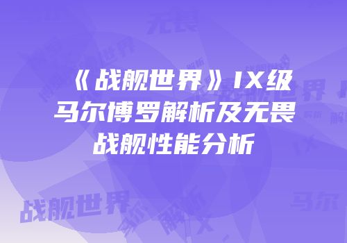 《战舰世界》IX级马尔博罗解析及无畏战舰性能分析