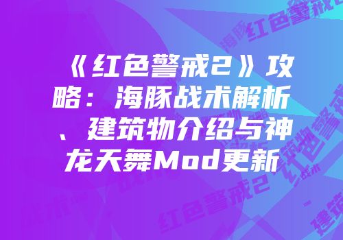 《红色警戒2》攻略：海豚战术解析、建筑物介绍与神龙天舞Mod更新