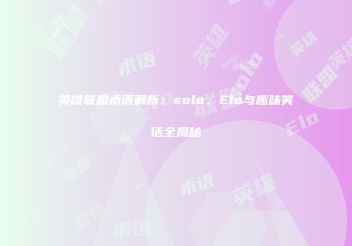 英雄联盟术语解析：solo、Elo与趣味笑话全揭秘