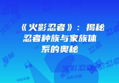 《火影忍者》：揭秘忍者种族与家族体系的奥秘