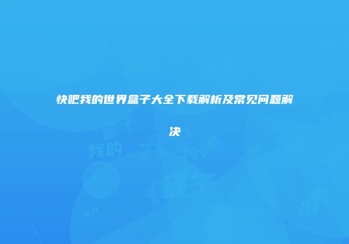 快吧我的世界盒子大全下载解析及常见问题解决