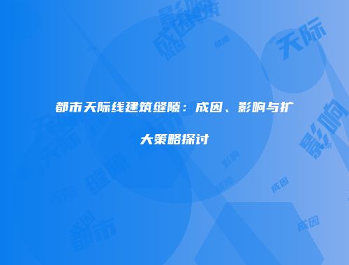 都市天际线建筑缝隙：成因、影响与扩大策略探讨