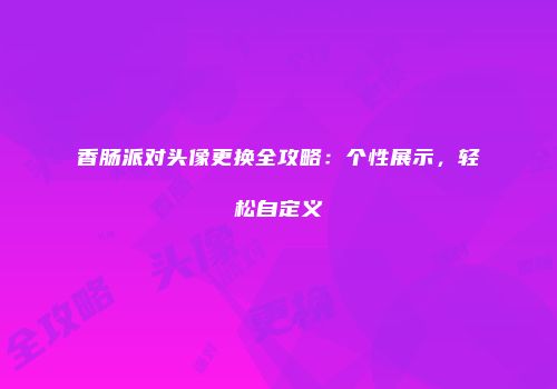香肠派对头像更换全攻略：个性展示，轻松自定义