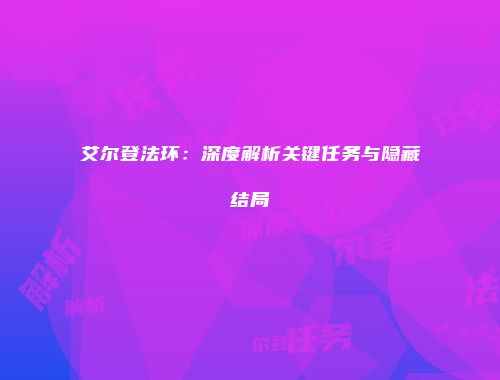 艾尔登法环：深度解析关键任务与隐藏结局