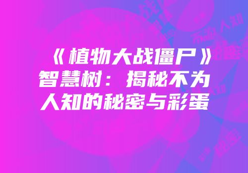 《植物大战僵尸》智慧树：揭秘不为人知的秘密与彩蛋