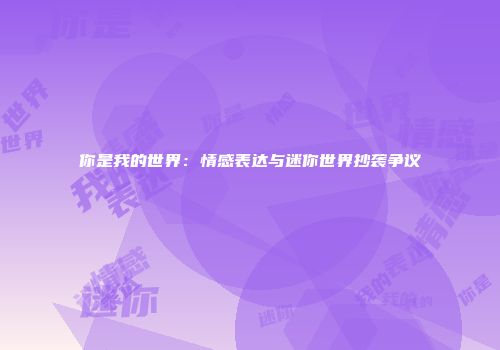 你是我的世界：情感表达与迷你世界抄袭争议