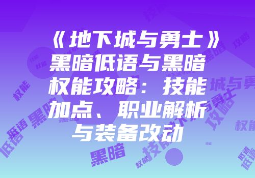 《地下城与勇士》黑暗低语与黑暗权能攻略：技能加点、职业解析与装备改动