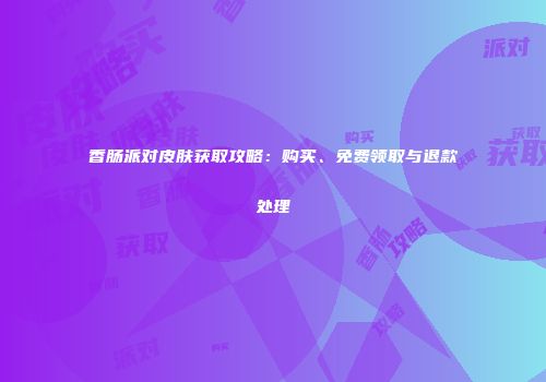香肠派对皮肤获取攻略：购买、免费领取与退款处理