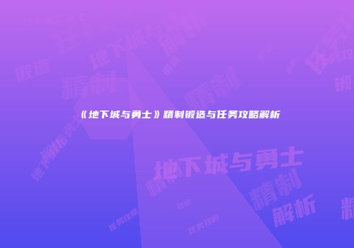 《地下城与勇士》精制锻造与任务攻略解析