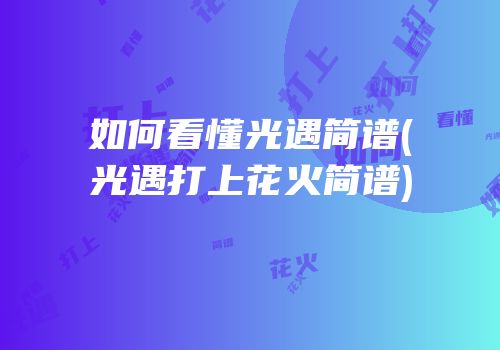 如何看懂光遇简谱(光遇打上花火简谱)