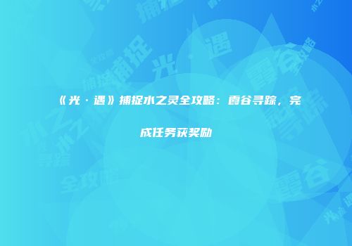《光·遇》捕捉水之灵全攻略：霞谷寻踪，完成任务获奖励