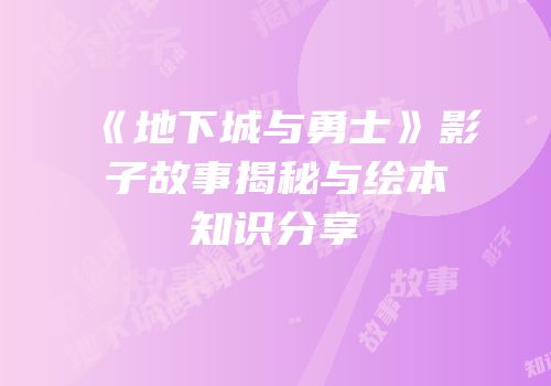 《地下城与勇士》影子故事揭秘与绘本知识分享