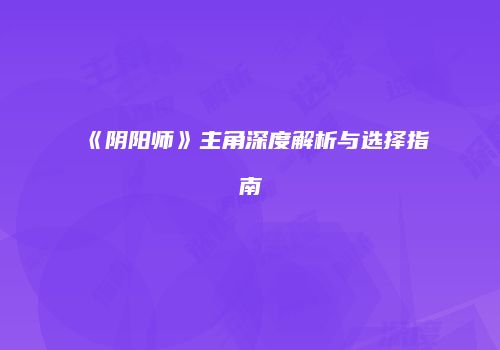 《阴阳师》主角深度解析与选择指南