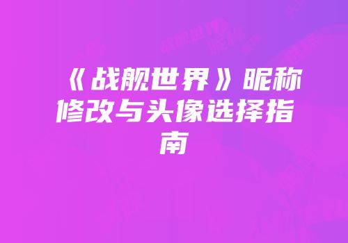 《战舰世界》昵称修改与头像选择指南