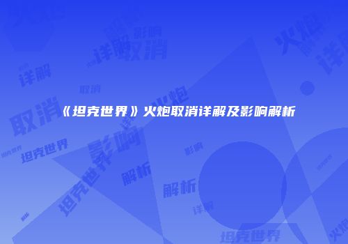 《坦克世界》火炮取消详解及影响解析