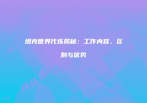 坦克世界代练揭秘：工作内容、区别与优势