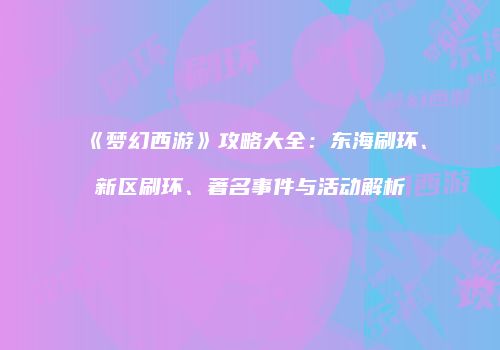 《梦幻西游》攻略大全：东海刷环、新区刷环、著名事件与活动解析