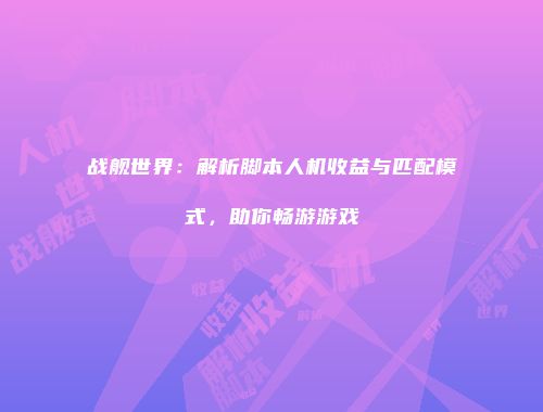 战舰世界：解析脚本人机收益与匹配模式，助你畅游游戏