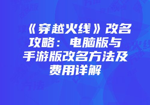 《穿越火线》改名攻略：电脑版与手游版改名方法及费用详解